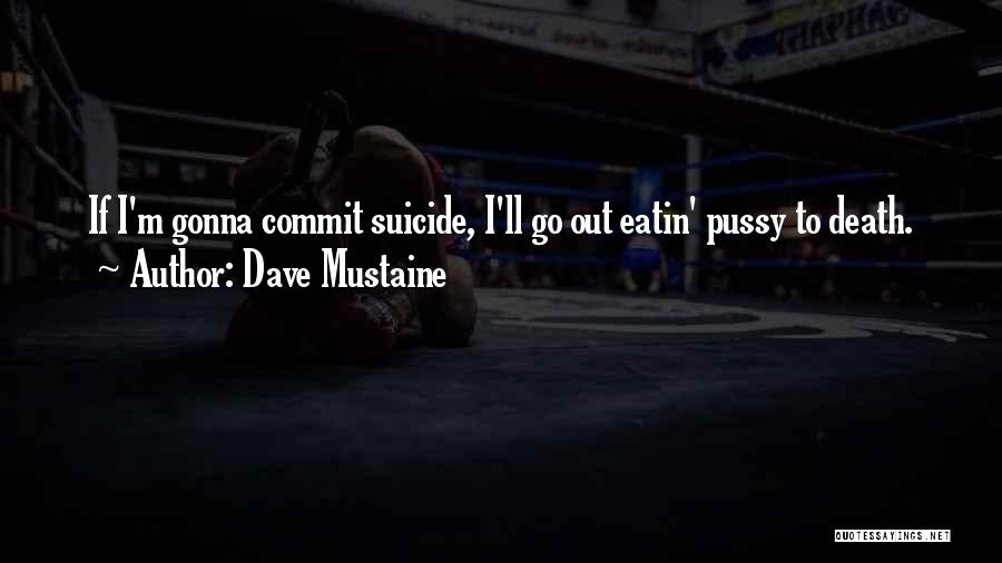 Dave Mustaine Quotes: If I'm Gonna Commit Suicide, I'll Go Out Eatin' Pussy To Death.