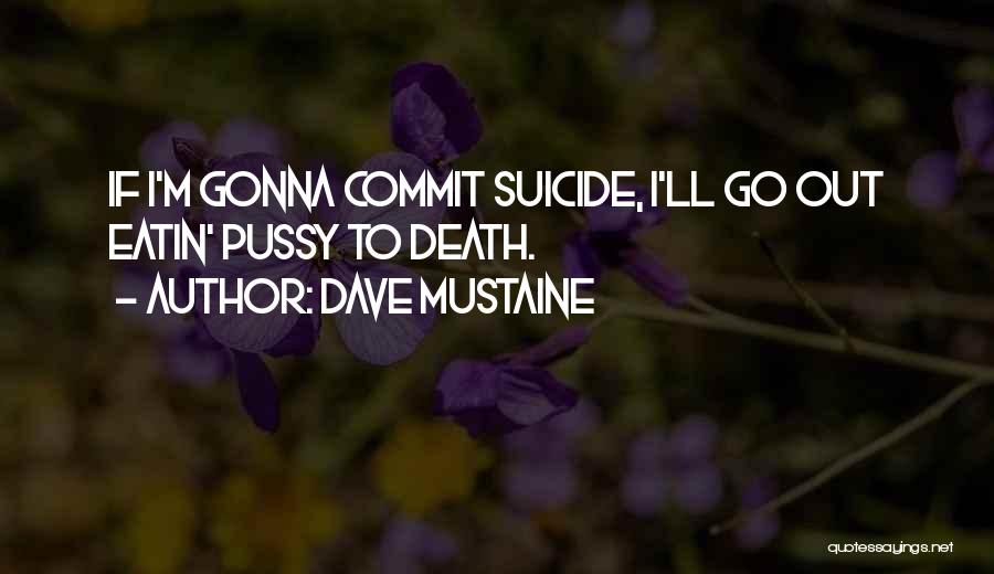 Dave Mustaine Quotes: If I'm Gonna Commit Suicide, I'll Go Out Eatin' Pussy To Death.