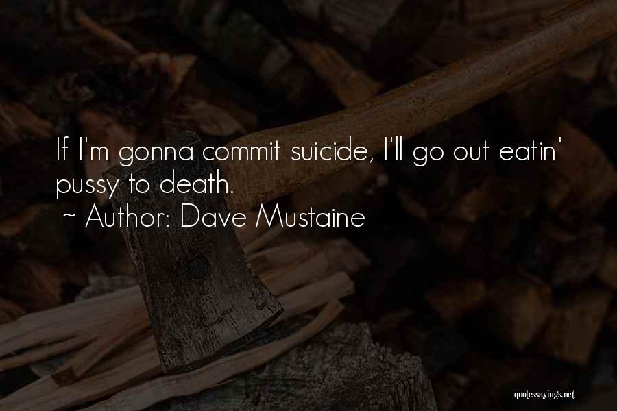 Dave Mustaine Quotes: If I'm Gonna Commit Suicide, I'll Go Out Eatin' Pussy To Death.