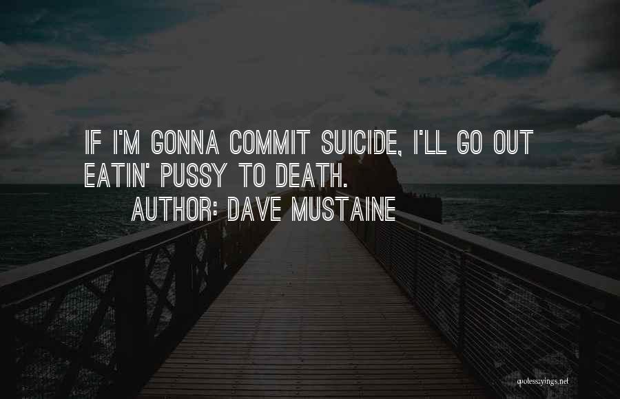 Dave Mustaine Quotes: If I'm Gonna Commit Suicide, I'll Go Out Eatin' Pussy To Death.