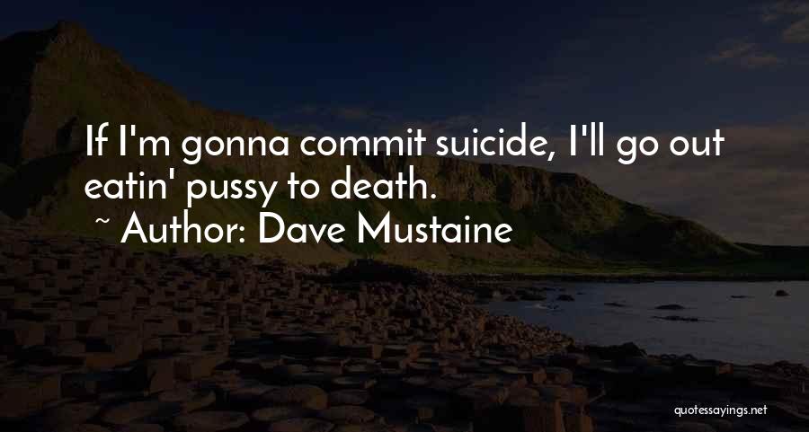 Dave Mustaine Quotes: If I'm Gonna Commit Suicide, I'll Go Out Eatin' Pussy To Death.