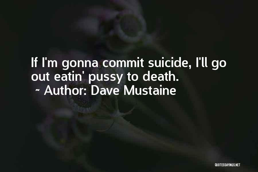 Dave Mustaine Quotes: If I'm Gonna Commit Suicide, I'll Go Out Eatin' Pussy To Death.