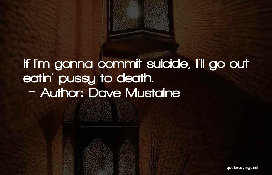 Dave Mustaine Quotes: If I'm Gonna Commit Suicide, I'll Go Out Eatin' Pussy To Death.