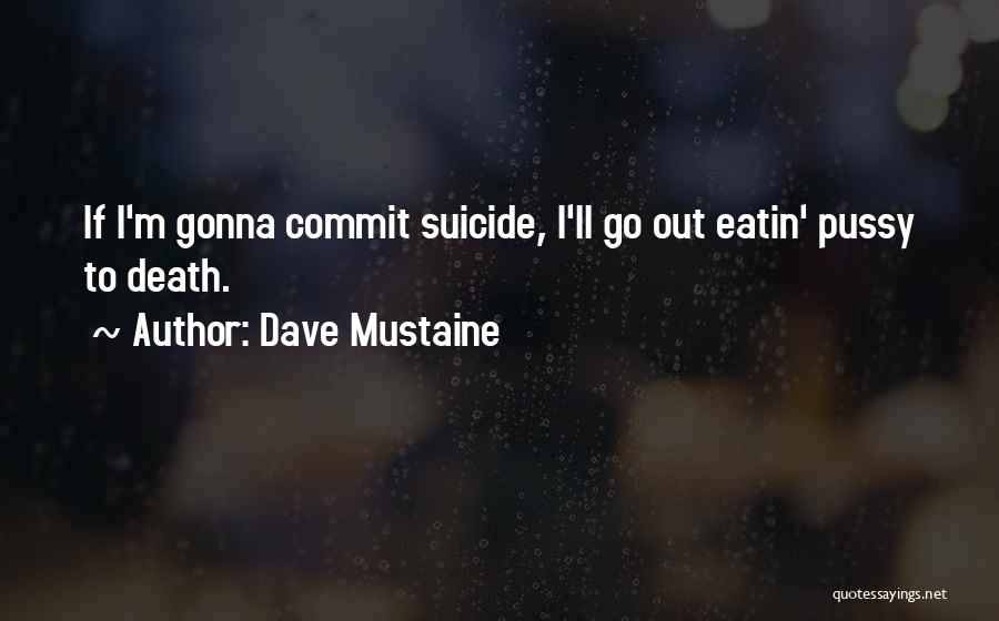 Dave Mustaine Quotes: If I'm Gonna Commit Suicide, I'll Go Out Eatin' Pussy To Death.