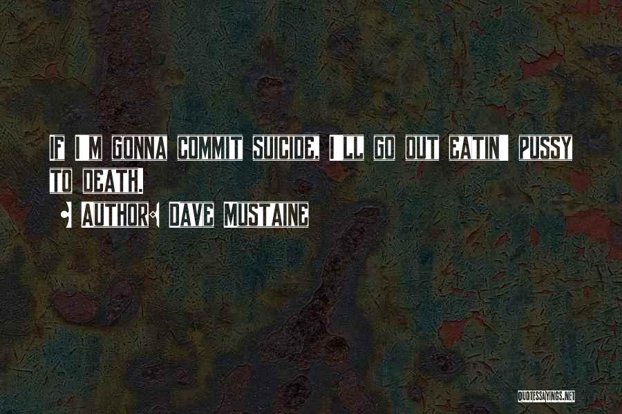 Dave Mustaine Quotes: If I'm Gonna Commit Suicide, I'll Go Out Eatin' Pussy To Death.