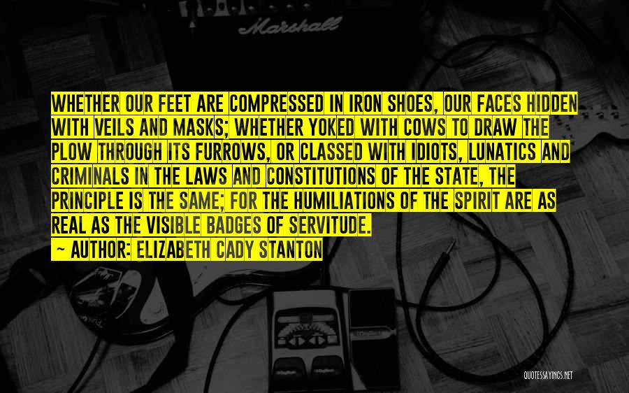 Elizabeth Cady Stanton Quotes: Whether Our Feet Are Compressed In Iron Shoes, Our Faces Hidden With Veils And Masks; Whether Yoked With Cows To