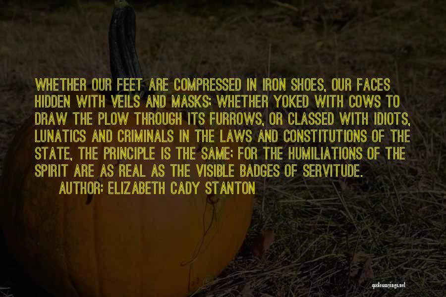 Elizabeth Cady Stanton Quotes: Whether Our Feet Are Compressed In Iron Shoes, Our Faces Hidden With Veils And Masks; Whether Yoked With Cows To