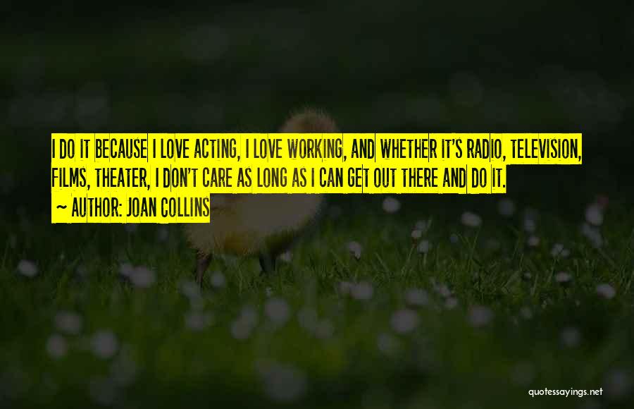 Joan Collins Quotes: I Do It Because I Love Acting, I Love Working, And Whether It's Radio, Television, Films, Theater, I Don't Care