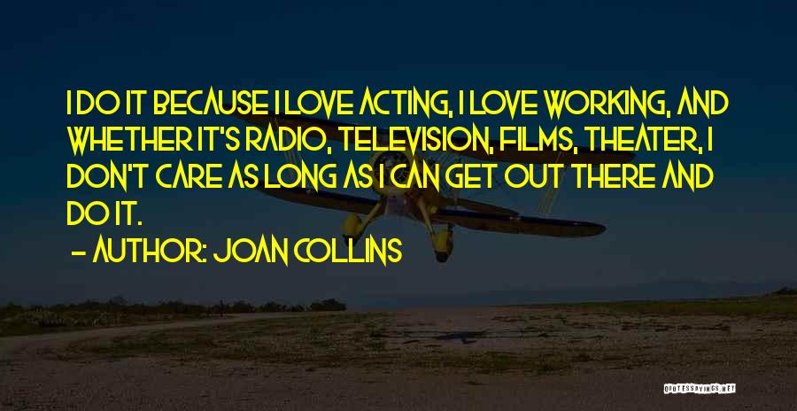 Joan Collins Quotes: I Do It Because I Love Acting, I Love Working, And Whether It's Radio, Television, Films, Theater, I Don't Care