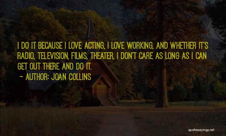 Joan Collins Quotes: I Do It Because I Love Acting, I Love Working, And Whether It's Radio, Television, Films, Theater, I Don't Care