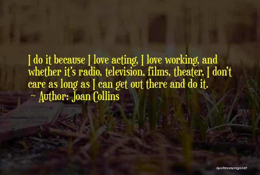 Joan Collins Quotes: I Do It Because I Love Acting, I Love Working, And Whether It's Radio, Television, Films, Theater, I Don't Care