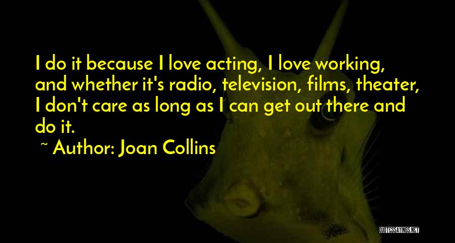 Joan Collins Quotes: I Do It Because I Love Acting, I Love Working, And Whether It's Radio, Television, Films, Theater, I Don't Care