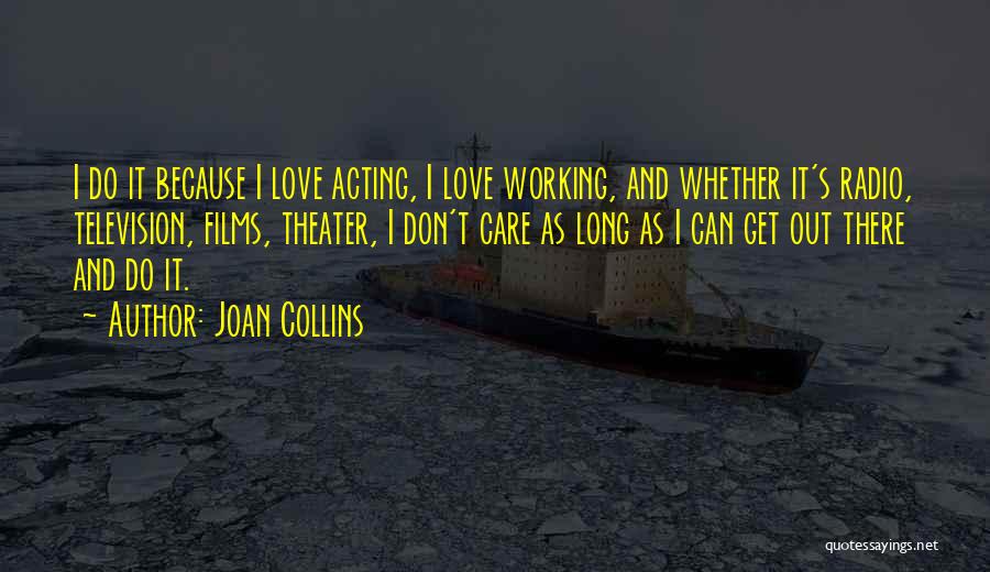 Joan Collins Quotes: I Do It Because I Love Acting, I Love Working, And Whether It's Radio, Television, Films, Theater, I Don't Care