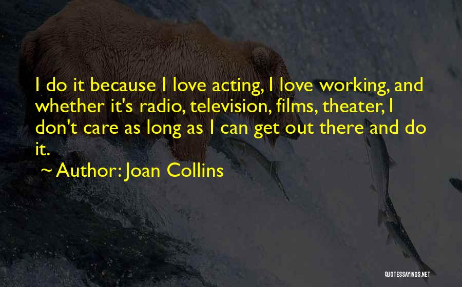 Joan Collins Quotes: I Do It Because I Love Acting, I Love Working, And Whether It's Radio, Television, Films, Theater, I Don't Care