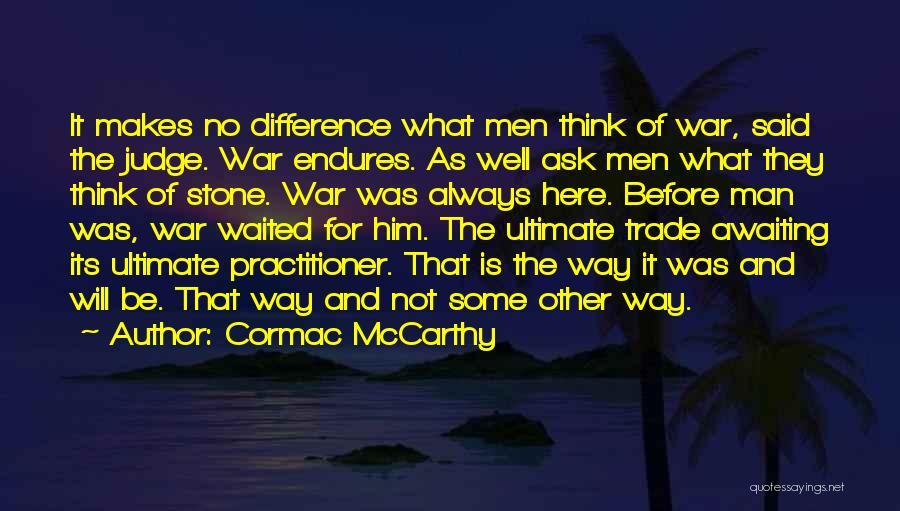 Cormac McCarthy Quotes: It Makes No Difference What Men Think Of War, Said The Judge. War Endures. As Well Ask Men What They