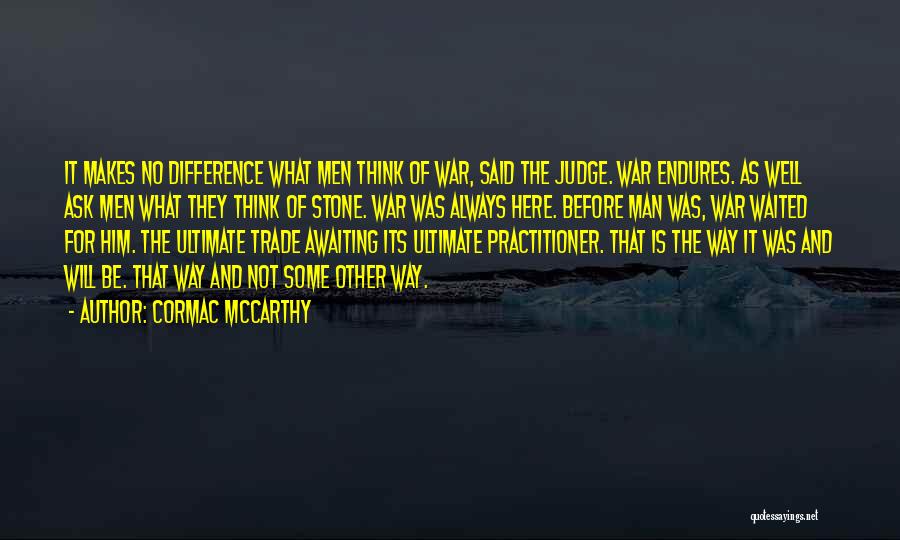 Cormac McCarthy Quotes: It Makes No Difference What Men Think Of War, Said The Judge. War Endures. As Well Ask Men What They