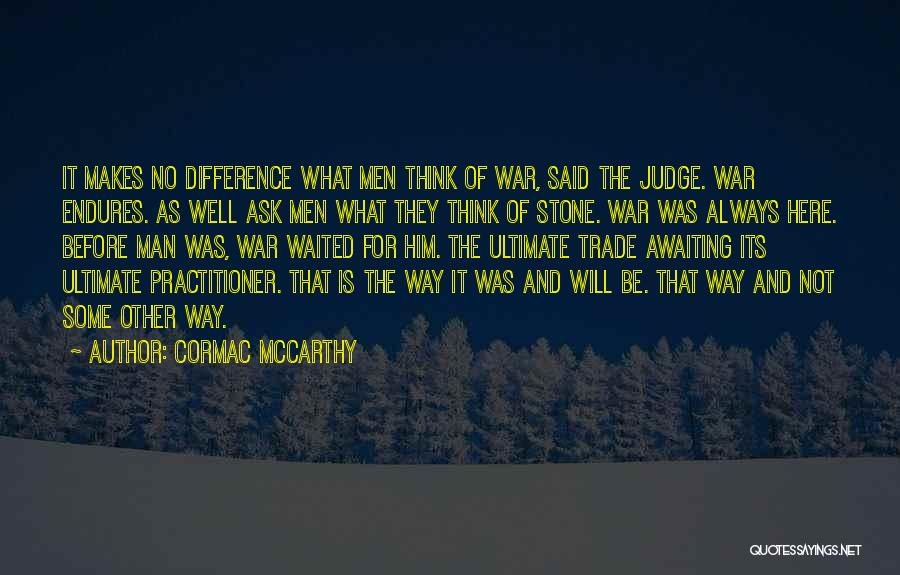 Cormac McCarthy Quotes: It Makes No Difference What Men Think Of War, Said The Judge. War Endures. As Well Ask Men What They