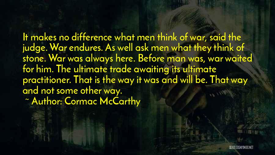 Cormac McCarthy Quotes: It Makes No Difference What Men Think Of War, Said The Judge. War Endures. As Well Ask Men What They
