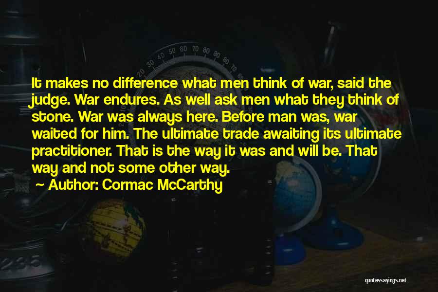 Cormac McCarthy Quotes: It Makes No Difference What Men Think Of War, Said The Judge. War Endures. As Well Ask Men What They