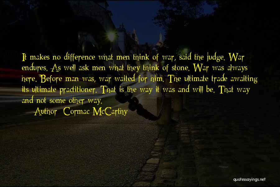 Cormac McCarthy Quotes: It Makes No Difference What Men Think Of War, Said The Judge. War Endures. As Well Ask Men What They