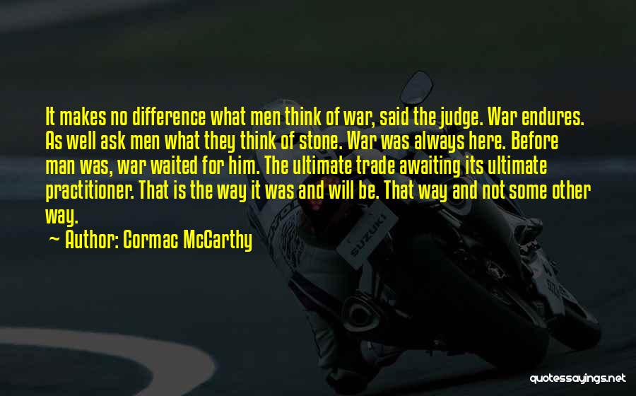 Cormac McCarthy Quotes: It Makes No Difference What Men Think Of War, Said The Judge. War Endures. As Well Ask Men What They