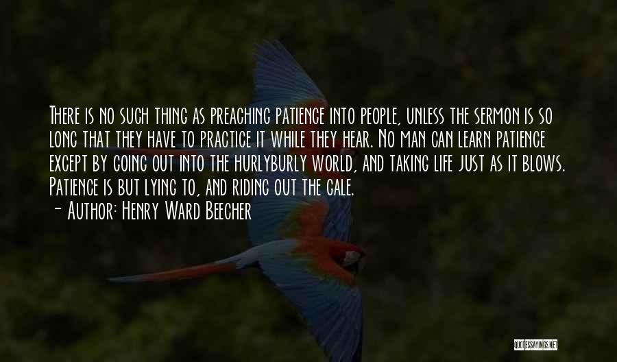 Henry Ward Beecher Quotes: There Is No Such Thing As Preaching Patience Into People, Unless The Sermon Is So Long That They Have To