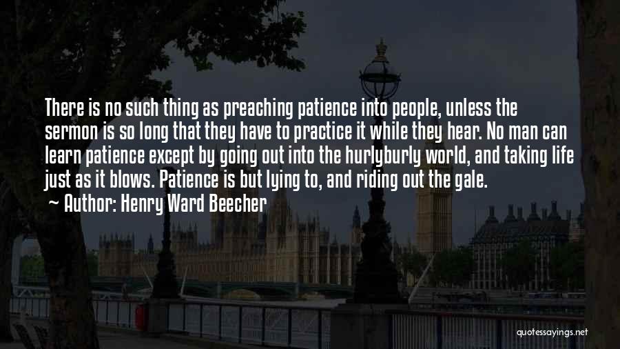 Henry Ward Beecher Quotes: There Is No Such Thing As Preaching Patience Into People, Unless The Sermon Is So Long That They Have To