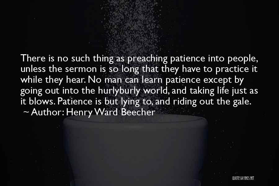 Henry Ward Beecher Quotes: There Is No Such Thing As Preaching Patience Into People, Unless The Sermon Is So Long That They Have To