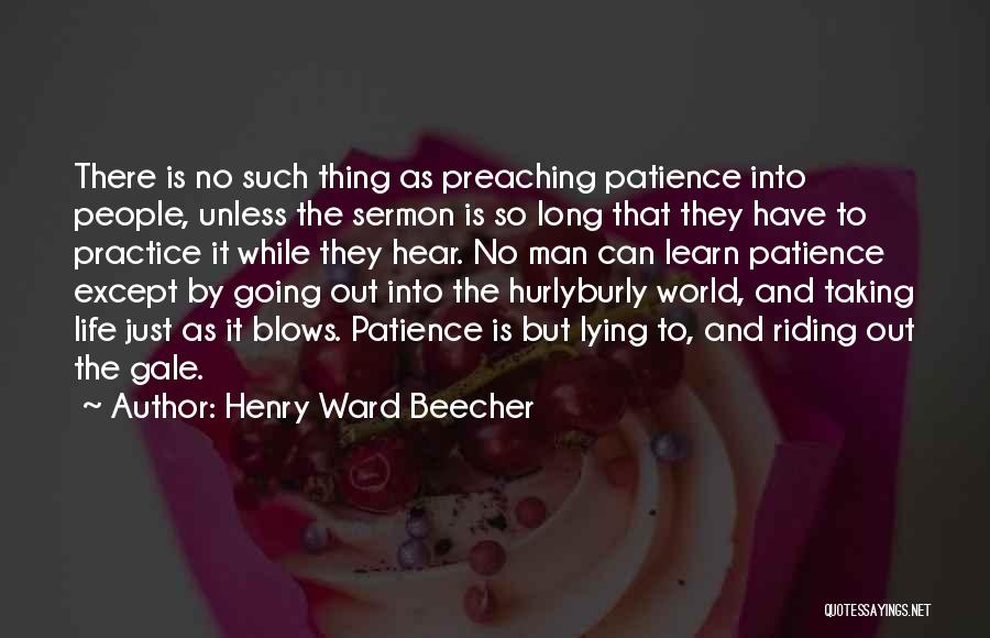 Henry Ward Beecher Quotes: There Is No Such Thing As Preaching Patience Into People, Unless The Sermon Is So Long That They Have To