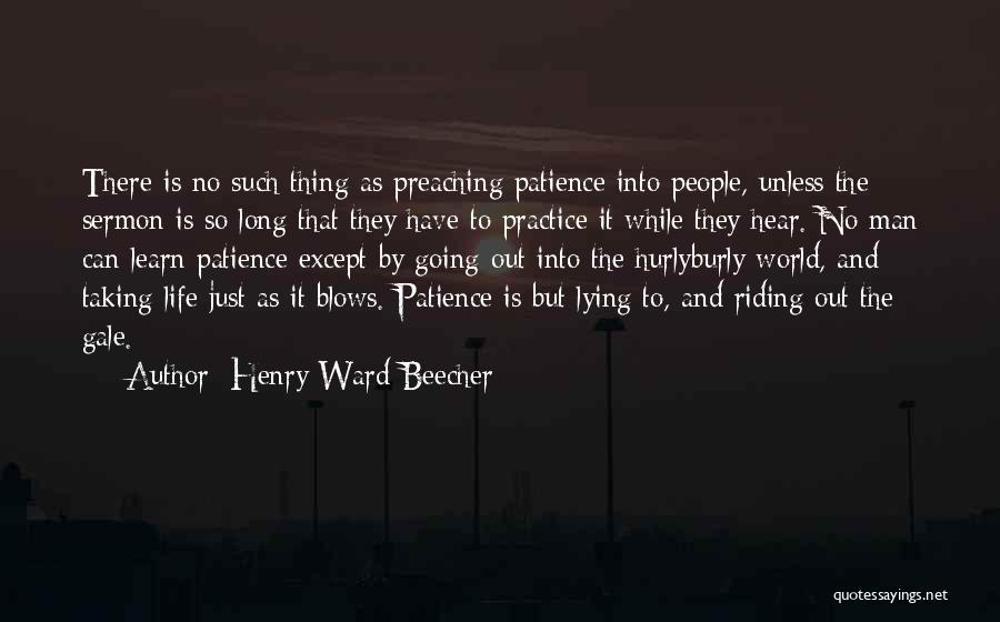 Henry Ward Beecher Quotes: There Is No Such Thing As Preaching Patience Into People, Unless The Sermon Is So Long That They Have To