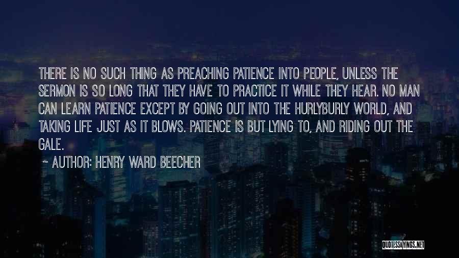 Henry Ward Beecher Quotes: There Is No Such Thing As Preaching Patience Into People, Unless The Sermon Is So Long That They Have To