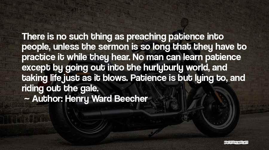 Henry Ward Beecher Quotes: There Is No Such Thing As Preaching Patience Into People, Unless The Sermon Is So Long That They Have To