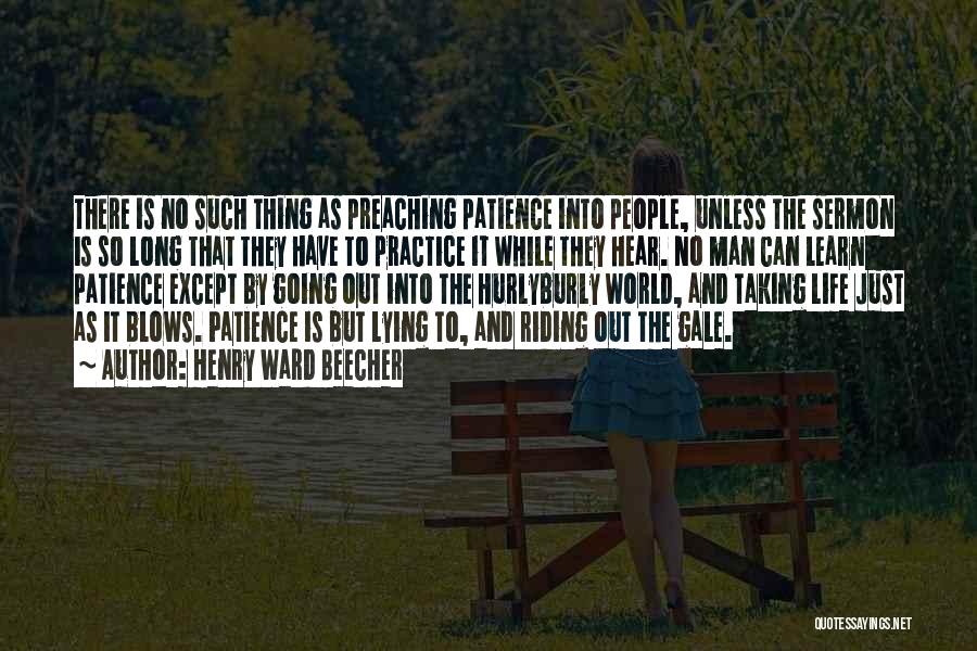 Henry Ward Beecher Quotes: There Is No Such Thing As Preaching Patience Into People, Unless The Sermon Is So Long That They Have To