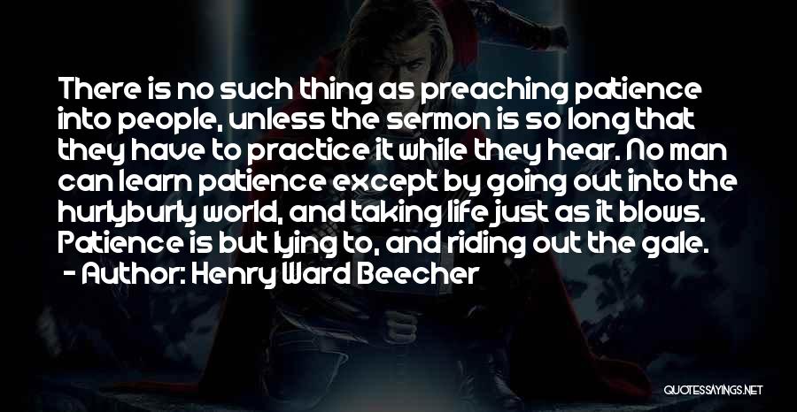 Henry Ward Beecher Quotes: There Is No Such Thing As Preaching Patience Into People, Unless The Sermon Is So Long That They Have To