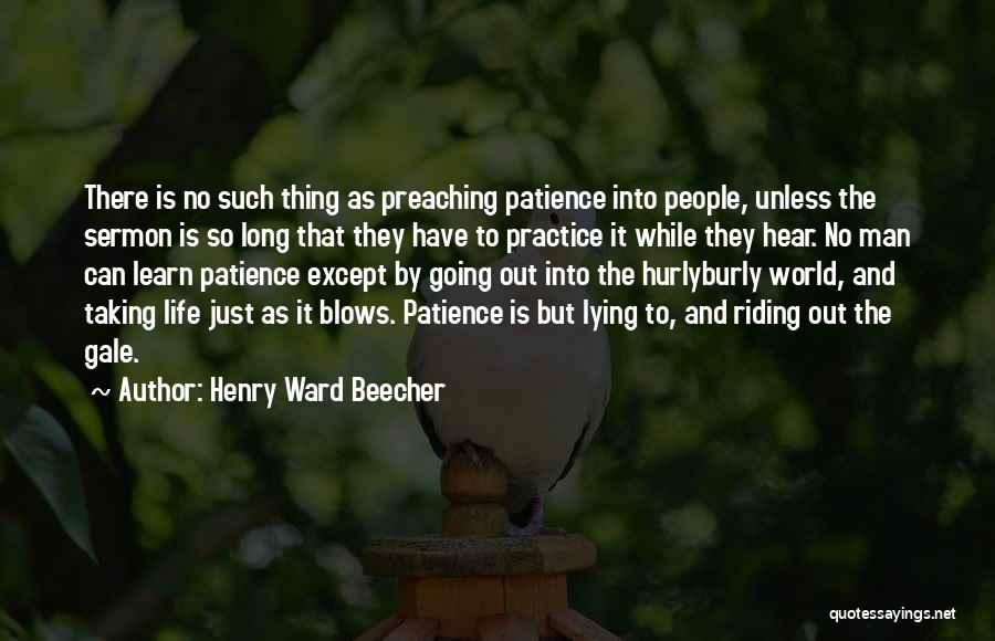 Henry Ward Beecher Quotes: There Is No Such Thing As Preaching Patience Into People, Unless The Sermon Is So Long That They Have To