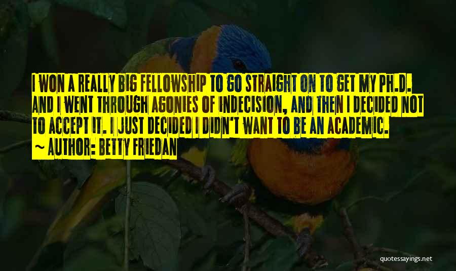 Betty Friedan Quotes: I Won A Really Big Fellowship To Go Straight On To Get My Ph.d. And I Went Through Agonies Of