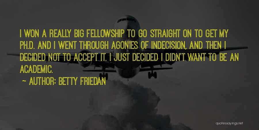 Betty Friedan Quotes: I Won A Really Big Fellowship To Go Straight On To Get My Ph.d. And I Went Through Agonies Of
