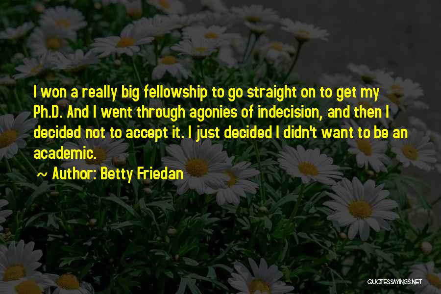 Betty Friedan Quotes: I Won A Really Big Fellowship To Go Straight On To Get My Ph.d. And I Went Through Agonies Of