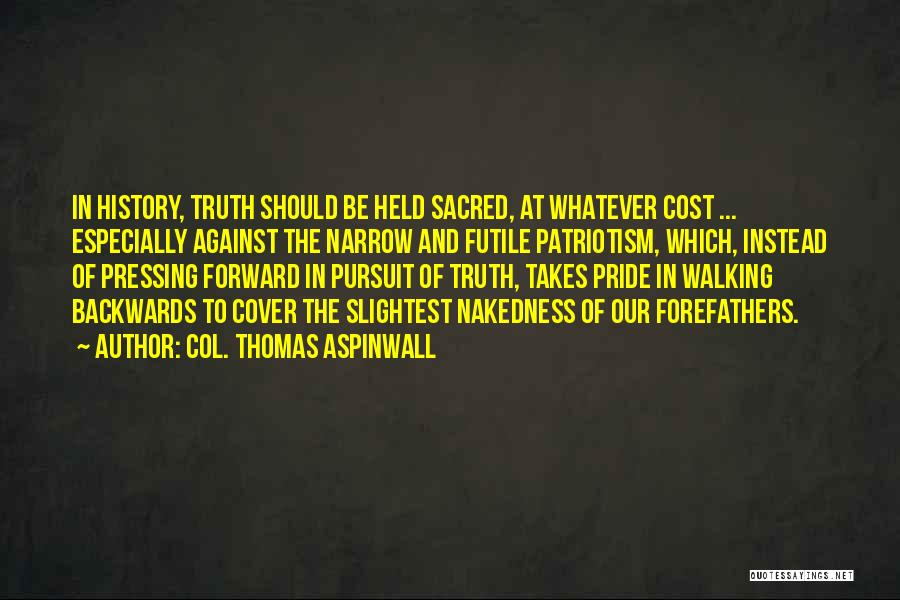 Col. Thomas Aspinwall Quotes: In History, Truth Should Be Held Sacred, At Whatever Cost ... Especially Against The Narrow And Futile Patriotism, Which, Instead