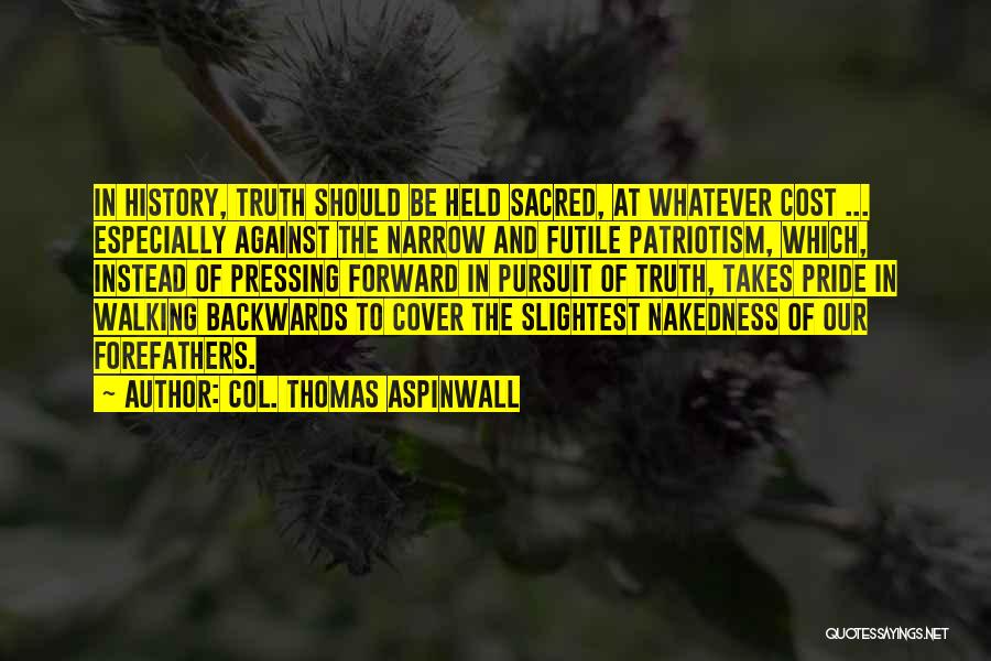 Col. Thomas Aspinwall Quotes: In History, Truth Should Be Held Sacred, At Whatever Cost ... Especially Against The Narrow And Futile Patriotism, Which, Instead