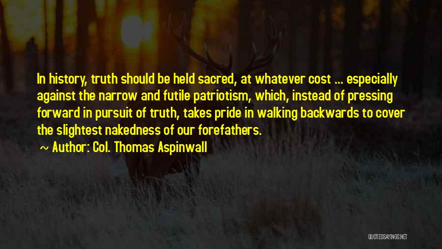 Col. Thomas Aspinwall Quotes: In History, Truth Should Be Held Sacred, At Whatever Cost ... Especially Against The Narrow And Futile Patriotism, Which, Instead