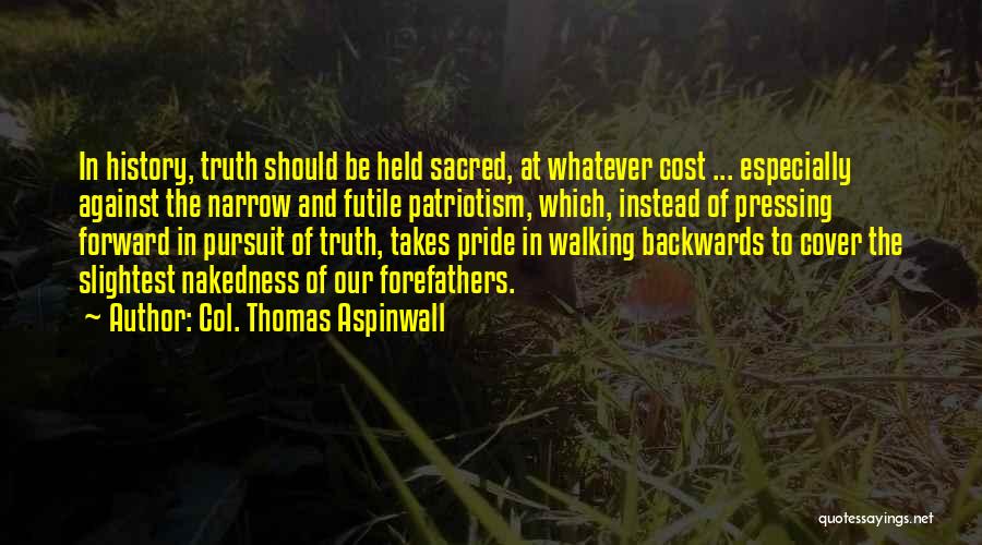 Col. Thomas Aspinwall Quotes: In History, Truth Should Be Held Sacred, At Whatever Cost ... Especially Against The Narrow And Futile Patriotism, Which, Instead