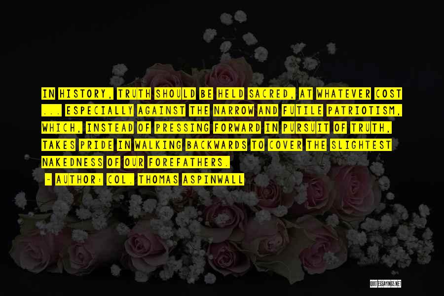Col. Thomas Aspinwall Quotes: In History, Truth Should Be Held Sacred, At Whatever Cost ... Especially Against The Narrow And Futile Patriotism, Which, Instead