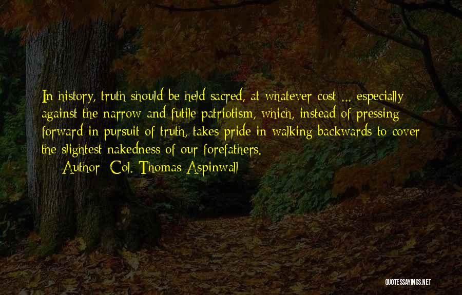 Col. Thomas Aspinwall Quotes: In History, Truth Should Be Held Sacred, At Whatever Cost ... Especially Against The Narrow And Futile Patriotism, Which, Instead