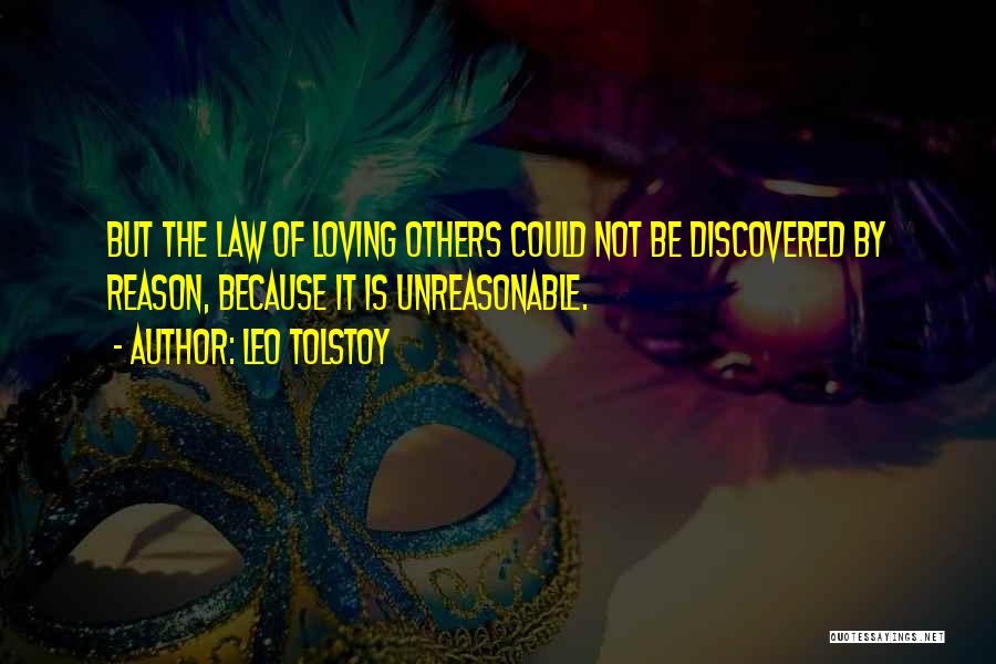 Leo Tolstoy Quotes: But The Law Of Loving Others Could Not Be Discovered By Reason, Because It Is Unreasonable.