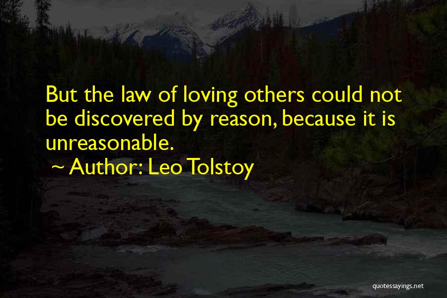 Leo Tolstoy Quotes: But The Law Of Loving Others Could Not Be Discovered By Reason, Because It Is Unreasonable.