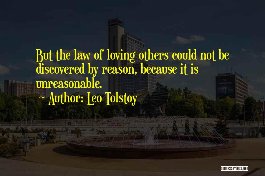 Leo Tolstoy Quotes: But The Law Of Loving Others Could Not Be Discovered By Reason, Because It Is Unreasonable.