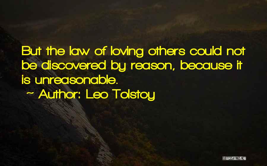 Leo Tolstoy Quotes: But The Law Of Loving Others Could Not Be Discovered By Reason, Because It Is Unreasonable.