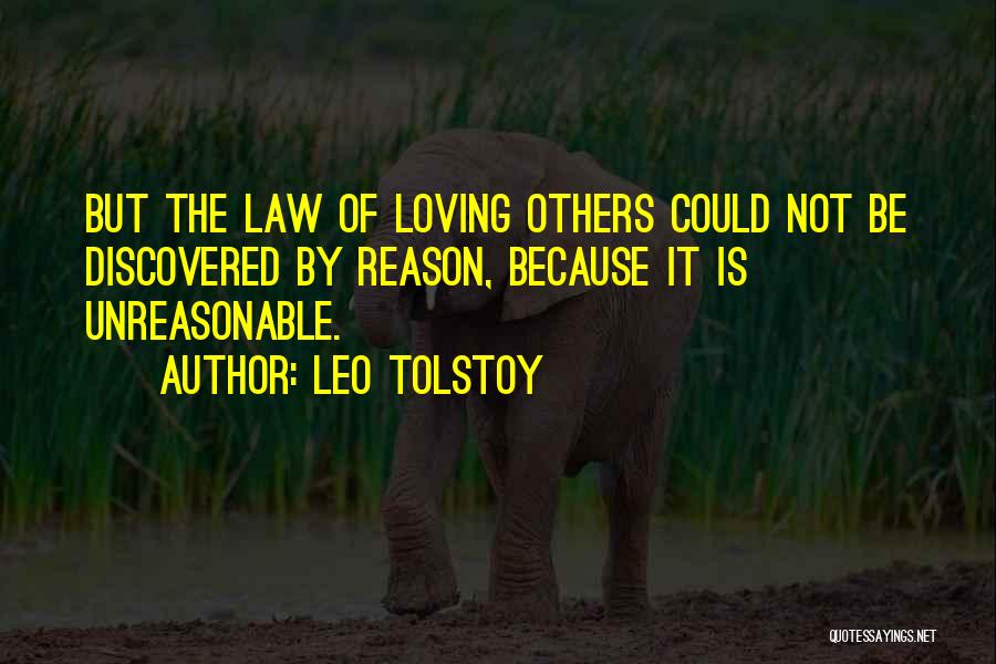 Leo Tolstoy Quotes: But The Law Of Loving Others Could Not Be Discovered By Reason, Because It Is Unreasonable.