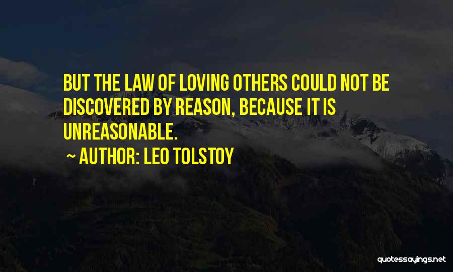 Leo Tolstoy Quotes: But The Law Of Loving Others Could Not Be Discovered By Reason, Because It Is Unreasonable.